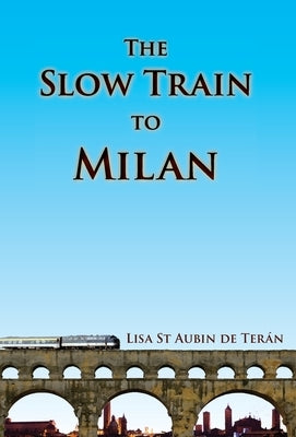 The Slow Train to Milan by St Aubin de Terán, Lisa
