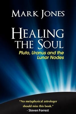Healing the Soul: Pluto, Uranus and the Lunar Nodes by Jones, Mark