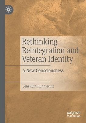 Rethinking Reintegration and Veteran Identity: A New Consciousness by Hunniecutt, Jeni Ruth