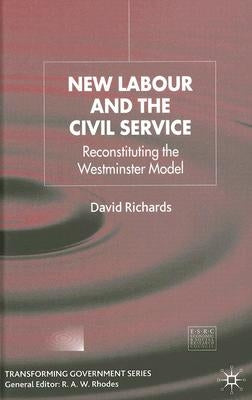 New Labour and the Civil Service: Reconstituting the Westminster Model by Richards, D.