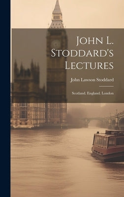 John L. Stoddard's Lectures: Scotland. England. London by Stoddard, John Lawson