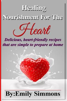 Healing Nourishment For The Heart: Delicious, heart-friendly recipes that are simple to prepare at home by Simmons, Emily