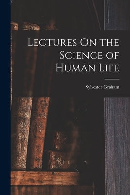 Lectures On the Science of Human Life by Graham, Sylvester