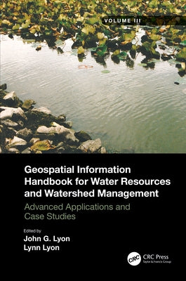 Geospatial Information Handbook for Water Resources and Watershed Management, Volume III: Advanced Applications and Case Studies by Lyon, John G.