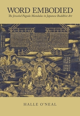 Word Embodied: The Jeweled Pagoda Mandalas in Japanese Buddhist Art by O'Neal, Halle
