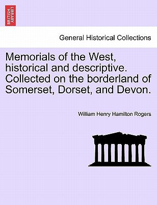 Memorials of the West, Historical and Descriptive. Collected on the Borderland of Somerset, Dorset, and Devon. by Rogers, William Henry Hamilton