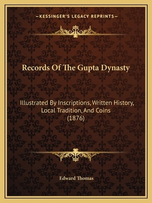 Records Of The Gupta Dynasty: Illustrated By Inscriptions, Written History, Local Tradition, And Coins (1876) by Thomas, Edward