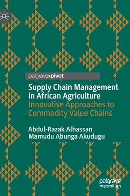 Supply Chain Management in African Agriculture: Innovative Approaches to Commodity Value Chains by Alhassan, Abdul-Razak