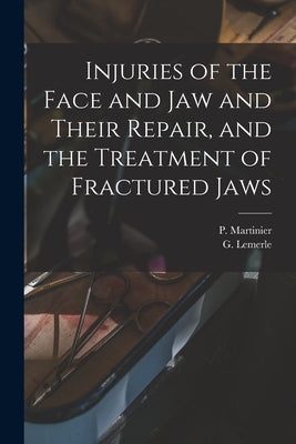 Injuries of the Face and Jaw and Their Repair, and the Treatment of Fractured Jaws [microform] by Martinier, P. (Paul) B. 1860