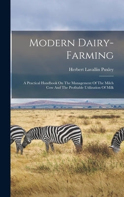 Modern Dairy-farming: A Practical Handbook On The Management Of The Milch Cow And The Profitable Utilization Of Milk by Puxley, Herbert Lavallin
