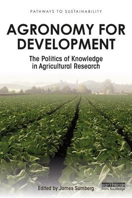 Agronomy for Development: The Politics of Knowledge in Agricultural Research by Sumberg, James