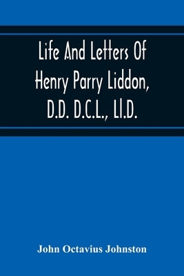 Life And Letters Of Henry Parry Liddon, D.D. D.C.L., Ll.D., Canon Of St. Paul'S Cathedral, And Sometime Ireland Professor Of Exegesis In The Universit by Octavius Johnston, John