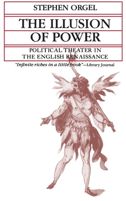 The Illusion of Power: Political Theater in the English Renaissance by Orgel, Stephen