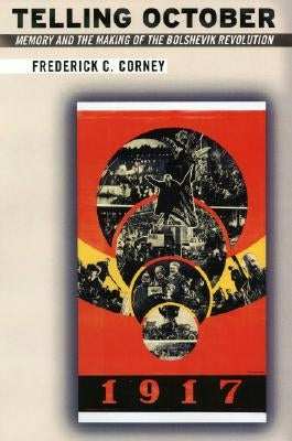 Telling October: Memory and the Making of the Bolshevik Revolution by Corney, Frederick