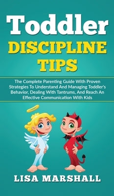 Toddler Discipline Tips: The Complete Parenting Guide With Proven Strategies To Understand And Managing Toddler's Behavior, Dealing With Tantru by Marshall, Lisa