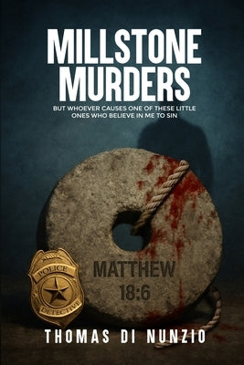 Millstone Murders: But Whoever Causes One of These Little Ones Who Believe in Me to Sin by Di Nunzio, Thomas