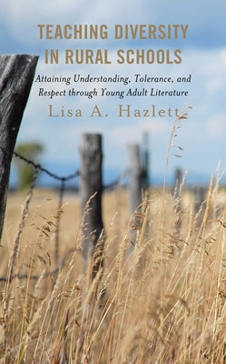 Teaching Diversity in Rural Schools: Attaining Understanding, Tolerance, and Respect Through Young Adult Literature by Hazlett, Lisa A.