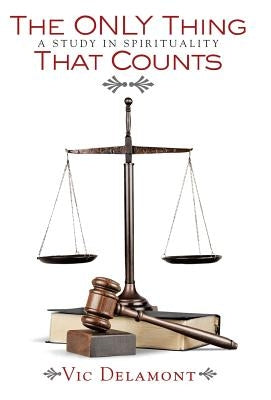The Only Thing That Counts: A Study in Spirituality by Delamont, Vic