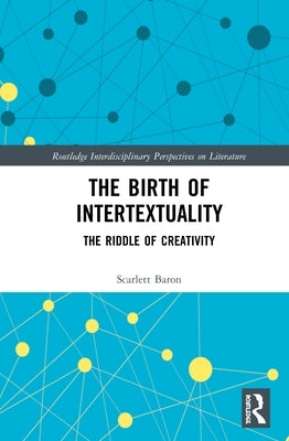 The Birth of Intertextuality: The Riddle of Creativity by Baron, Scarlett