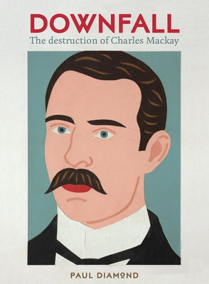 Downfall: The Destruction of Charles MacKay by Diamond, Paul