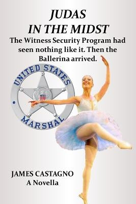 Judas In The Midst: The Witness Security Program had seen nothing like it. Then the ballerina arrived. by Castagno, James