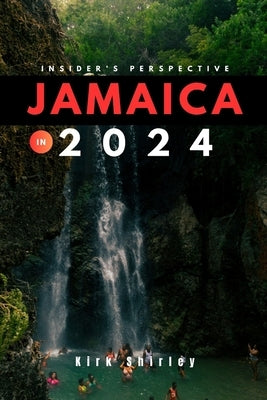 Jamaica 2024 (Insider's Guide): Your Updated Essential Companion to Exploring the Best of Jamaica by Shirley, Kirk