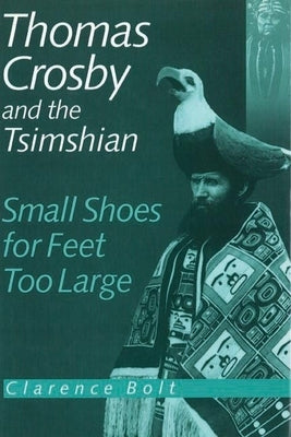 Thomas Crosby and the Tsimshian: Small Shoes for Feet Too Large by Bolt, Clarence R.