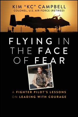 Flying in the Face of Fear: A Fighter Pilot's Lessons on Leading with Courage by Campbell, Kim
