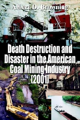 Death Destruction and Disaster in the American Coal Mining Industry (2001) by Browning, Albert D.