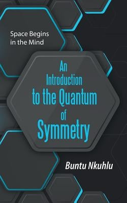 An Introduction to the Quantum of Symmetry: Space Begins in the Mind by Nkuhlu, Buntu
