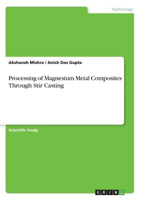 Processing of Magnesium Metal Composites Through Stir Casting by Mishra, Akshansh