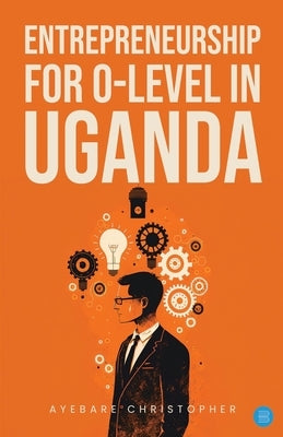 Entrepreneurship for o-level in Uganda by Christopher, Ayebare