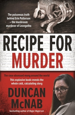 Recipe for Murder: The Poisonous Truth Behind Erin Patterson - The Mushroom Murderer of Leongatha by McNab, Duncan