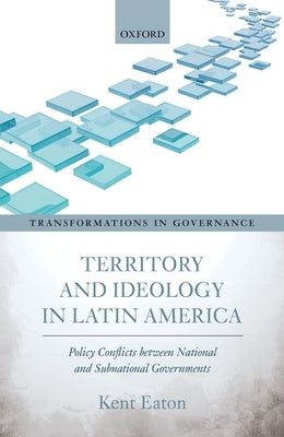 Territory and Ideology in Latin America: Policy Conflicts Between National and Subnational Governments by Eaton, Kent