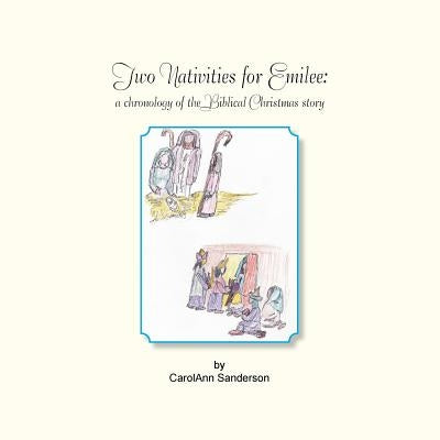 Two Nativities for Emilee: A Chronology of the Biblical Christmas Story by Sanderson, Carolann