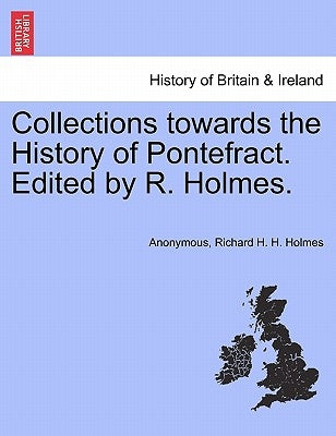 Collections Towards the History of Pontefract. Edited by R. Holmes. by Holmes, Richard H. H.