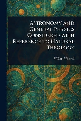 Astronomy and General Physics Considered With Reference to Natural Theology by Whewell, William