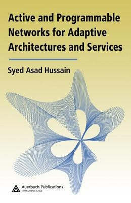 Active and Programmable Networks for Adaptive Architectures and Services by Hussain, Syed Asad