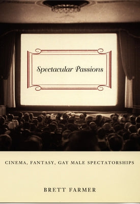 Spectacular Passions: Cinema, Fantasy, Gay Male Spectatorships by Farmer, Brett
