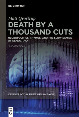 Death by a Thousand Cuts: Neuropolitics, Thymos, and the Slow Demise of Democracy by Qvortrup, Matt
