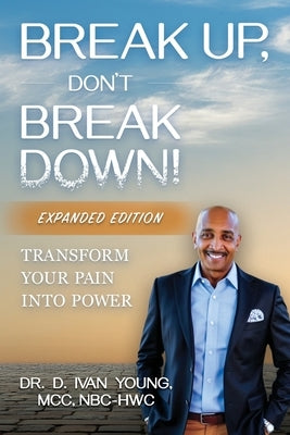 Break Up, Don't Break Down!: Transform Your Pain into Power by Young, D. Ivan