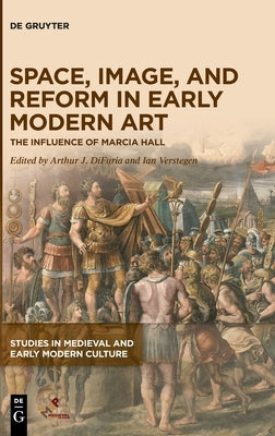 Space, Image, and Reform in Early Modern Art: The Influence of Marcia Hall by Difuria, Arthur J.