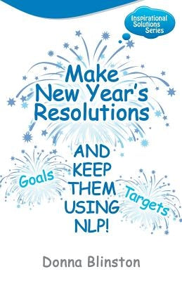 Make New Year Resolutions and Keep Them Using Nlp! by Blinston, Donna