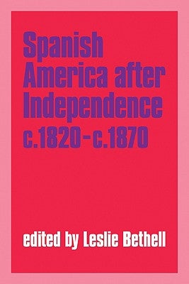 Spanish America After Independence, C.1820-C.1870 by Bethell, Leslie