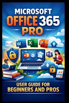 Microsoft Office 365 Pro User Guide For Beginners And Pros: Step-by-step manual to unlocking seamless collaboration, secure cloud storage and premium by Bogle, George S.