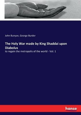 The Holy War made by King Shaddai upon Diabolus: to regain the metropolis of the world - Vol. 1 by Bunyan, John
