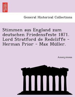 Stimmen Aus England Zum Deutschen Friedensfeste 1871. Lord Stratford de Redcliffe - Herman Prior - Max Mu Ller. by Anonymous