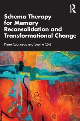 Schema Therapy for Memory Reconsolidation and Transformational Change by Cousineau, Pierre