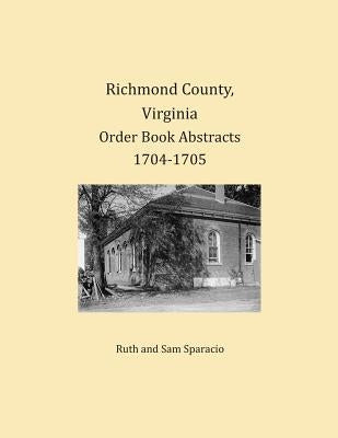 Richmond County, Virginia Order Book Abstracts 1704-1705 by Sparacio, Ruth