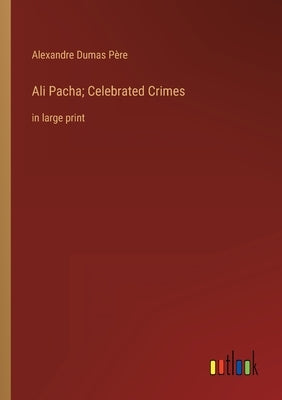 Ali Pacha; Celebrated Crimes: in large print by Dumas Père, Alexandre